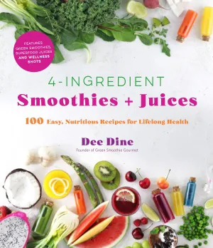 4-Ingredient Smoothies   Juices: 100 Easy, Nutritious Recipes for Lifelong Health